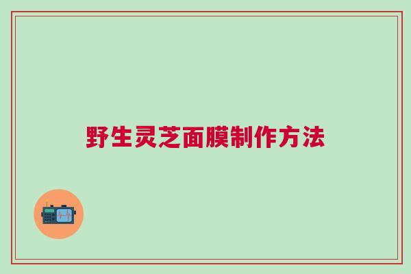 野生灵芝面膜制作方法