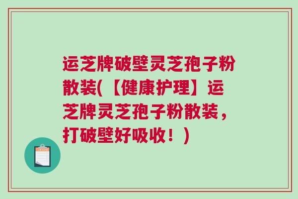 运芝牌破壁灵芝孢子粉散装(【健康护理】运芝牌灵芝孢子粉散装，打破壁好吸收！)