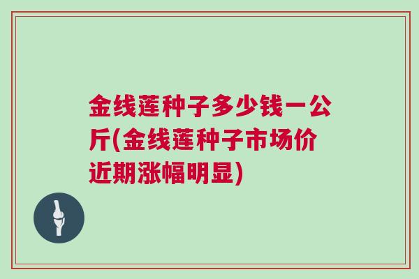 金线莲种子多少钱一公斤(金线莲种子市场价近期涨幅明显)
