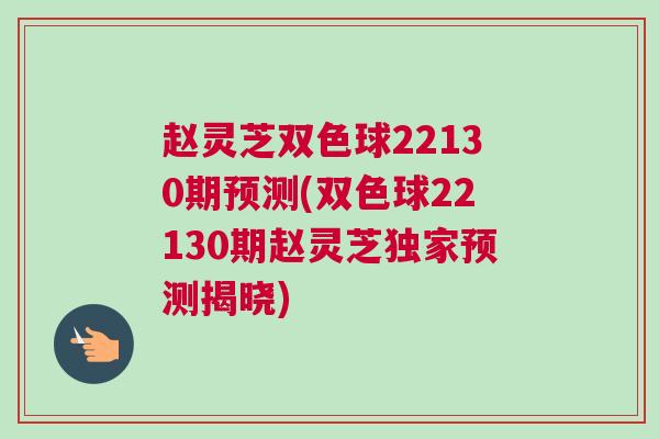 赵灵芝双色球22130期预测(双色球22130期赵灵芝独家预测揭晓) 赵灵芝双色球22130期预测(双色球22130期赵灵芝独家预测揭晓)