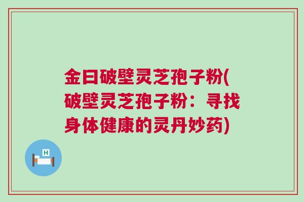 金曰破壁灵芝孢子粉(破壁灵芝孢子粉：寻找身体健康的灵丹妙药)