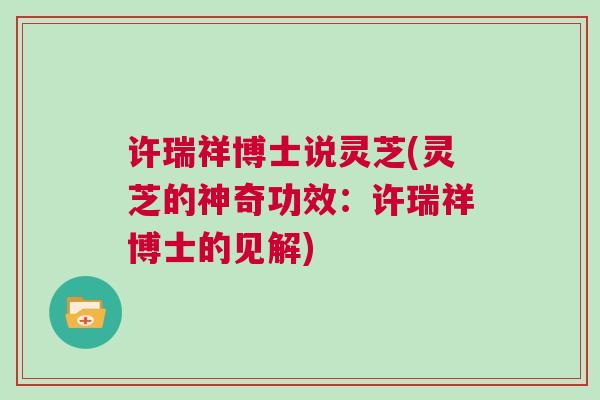 许瑞祥博士说灵芝(灵芝的神奇功效:许瑞祥博士的见解) 许瑞祥博士说灵芝(灵芝的神奇功效:许瑞祥博士的见解)