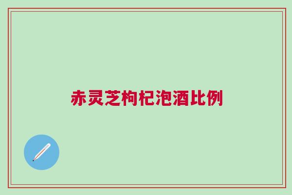 赤灵芝枸杞泡酒比例