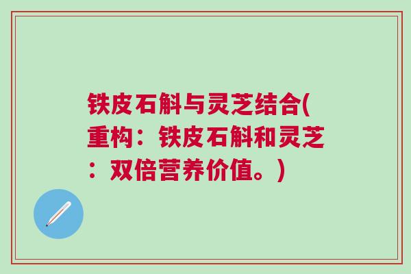 铁皮石斛与灵芝结合(重构：铁皮石斛和灵芝：双倍营养价值。)