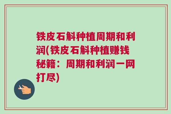 铁皮石斛种植周期和利润(铁皮石斛种植赚钱秘籍：周期和利润一网打尽)