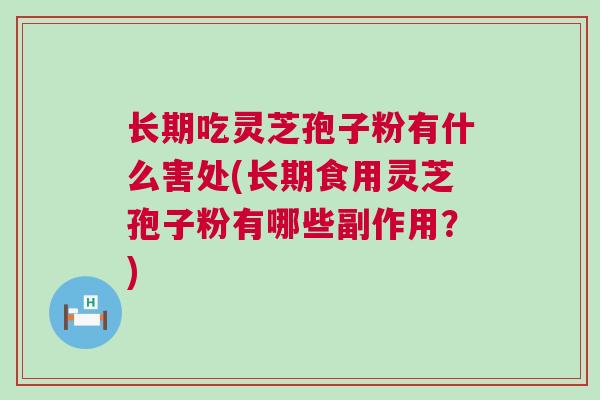 长期吃灵芝孢子粉有什么害处(长期食用灵芝孢子粉有哪些副作用？)