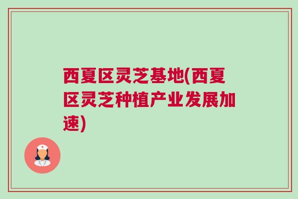 西夏区灵芝基地(西夏区灵芝种植产业发展加速)