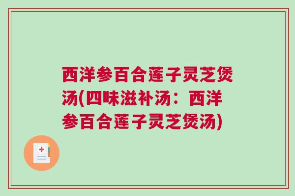 西洋参百合莲子灵芝煲汤(四味滋补汤：西洋参百合莲子灵芝煲汤)