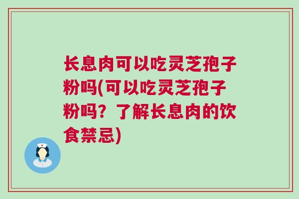 长息肉可以吃灵芝孢子粉吗(可以吃灵芝孢子粉吗?了解长息肉的饮食禁忌) 长息肉可以吃灵芝孢子粉吗(可以吃灵芝孢子粉吗?了解长息肉的饮食禁忌)