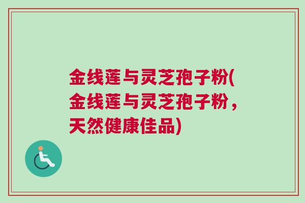 金线莲与灵芝孢子粉(金线莲与灵芝孢子粉，天然健康佳品)