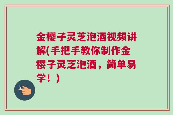 金樱子灵芝泡酒视频讲解(手把手教你制作金樱子灵芝泡酒，简单易学！)