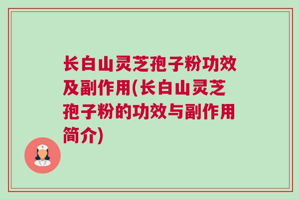 长白山灵芝孢子粉功效及副作用(长白山灵芝孢子粉的功效与副作用简介)