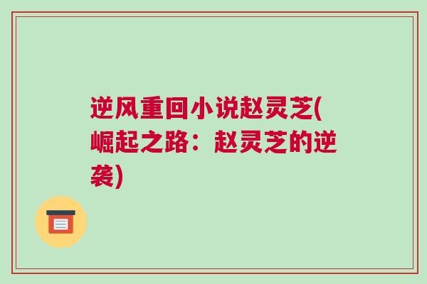 逆风重回小说赵灵芝(崛起之路：赵灵芝的逆袭)