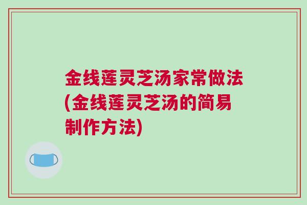 金线莲灵芝汤家常做法(金线莲灵芝汤的简易制作方法)