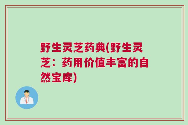 野生灵芝药典(野生灵芝：药用价值丰富的自然宝库)