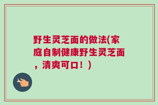 野生灵芝面的做法(家庭自制健康野生灵芝面，清爽可口！)