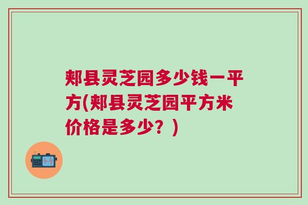 郏县灵芝园多少钱一平方(郏县灵芝园平方米价格是多少？)