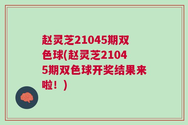 赵灵芝21045期双色球(赵灵芝21045期双色球开奖结果来啦！)