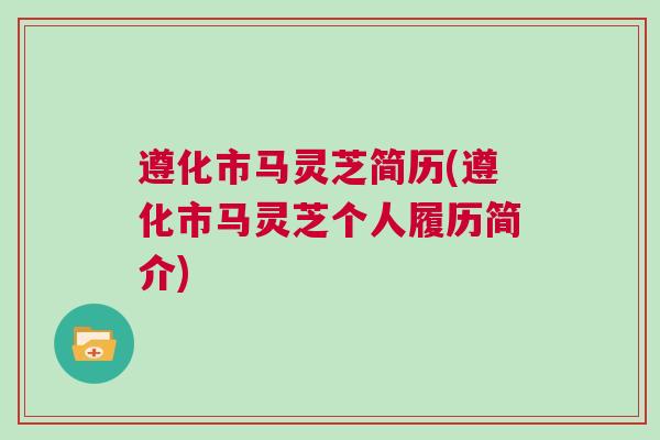 遵化市马灵芝简历(遵化市马灵芝个人履历简介)