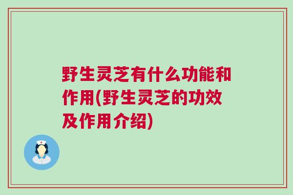 野生灵芝有什么功能和作用(野生灵芝的功效及作用介绍)