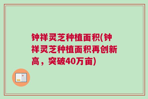 钟祥灵芝种植面积(钟祥灵芝种植面积再创新高，突破40万亩)