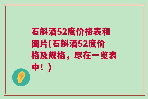 石斛酒52度价格表和图片(石斛酒52度价格及规格，尽在一览表中！)