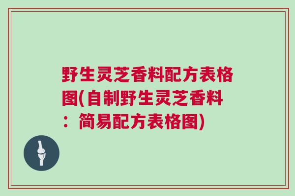 野生灵芝香料配方表格图(自制野生灵芝香料：简易配方表格图)