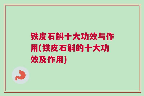 铁皮石斛十大功效与作用(铁皮石斛的十大功效及作用) 铁皮石斛十大功效与作用(铁皮石斛的十大功效及作用)