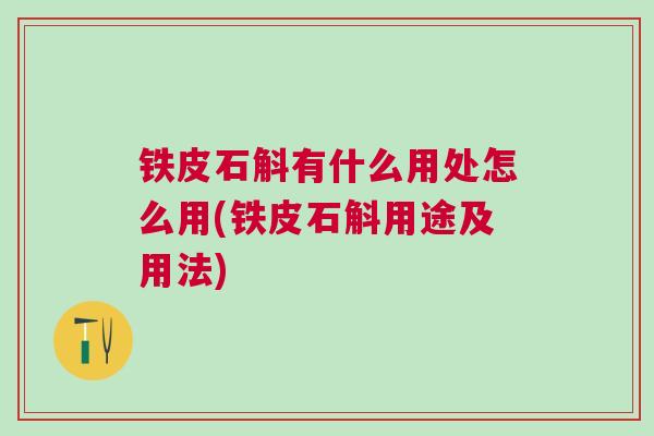 铁皮石斛有什么用处怎么用(铁皮石斛用途及用法)