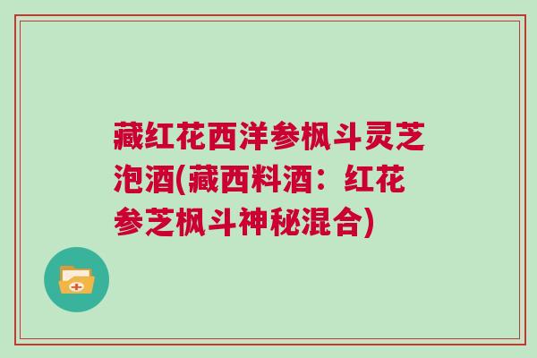 藏红花西洋参枫斗灵芝泡酒(藏西料酒：红花参芝枫斗神秘混合)