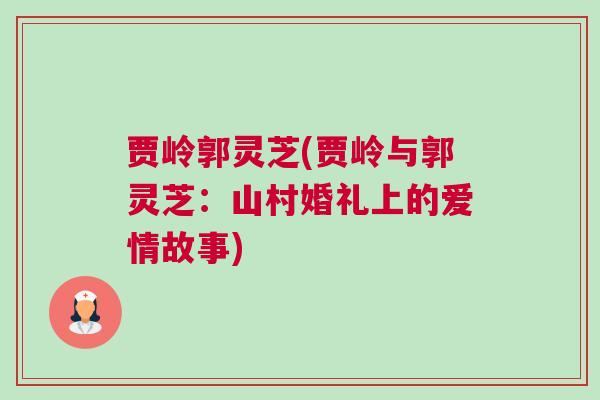 贾岭郭灵芝(贾岭与郭灵芝：山村婚礼上的爱情故事)