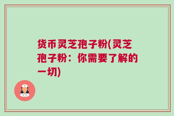 货币灵芝孢子粉(灵芝孢子粉:你需要了解的一切) 货币灵芝孢子粉(灵芝孢子粉:你需要了解的一切)