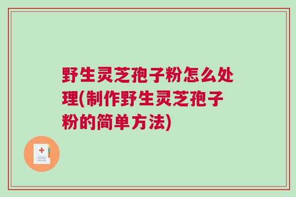 野生灵芝孢子粉怎么处理(制作野生灵芝孢子粉的简单方法)