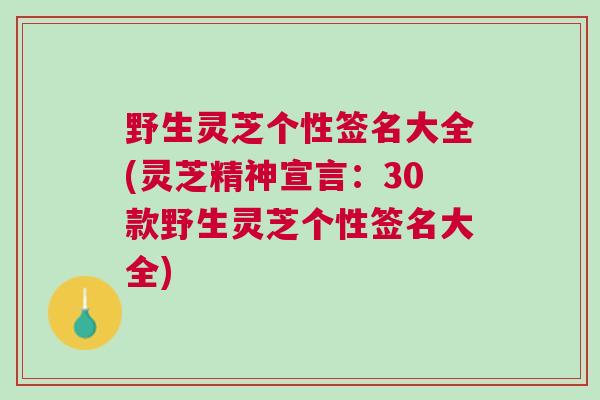 野生灵芝个性签名大全(灵芝精神宣言：30款野生灵芝个性签名大全)