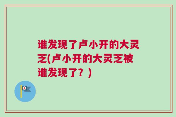 谁发现了卢小开的大灵芝(卢小开的大灵芝被谁发现了？)