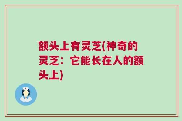 额头上有灵芝(神奇的灵芝：它能长在人的额头上)