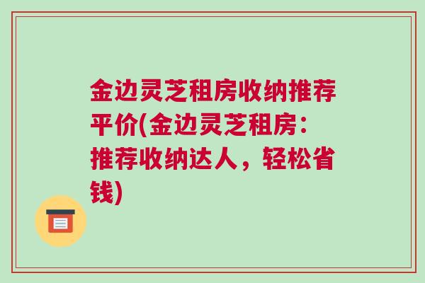 金边灵芝租房收纳推荐平价(金边灵芝租房：推荐收纳达人，轻松省钱)
