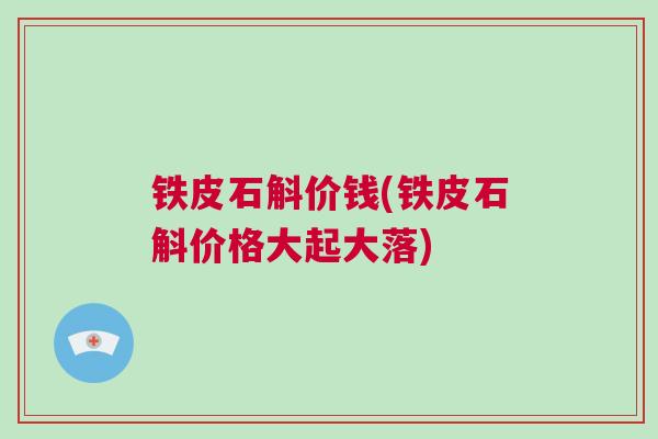 铁皮石斛价钱(铁皮石斛价格大起大落)