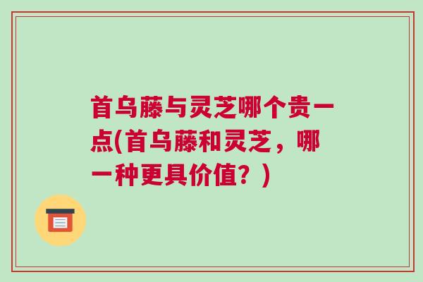首乌藤与灵芝哪个贵一点(首乌藤和灵芝，哪一种更具价值？)
