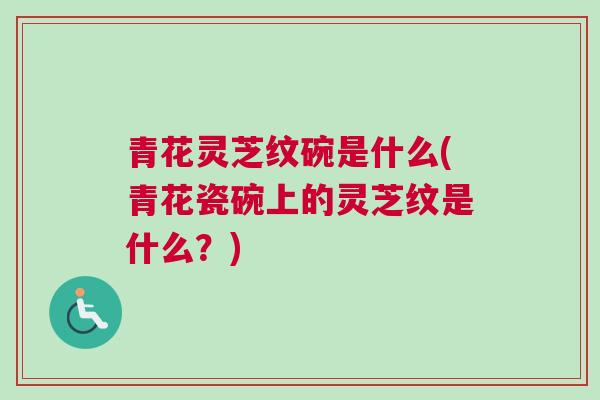 青花灵芝纹碗是什么(青花瓷碗上的灵芝纹是什么？)