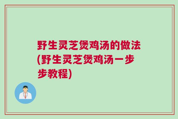 野生灵芝煲鸡汤的做法(野生灵芝煲鸡汤一步步教程)