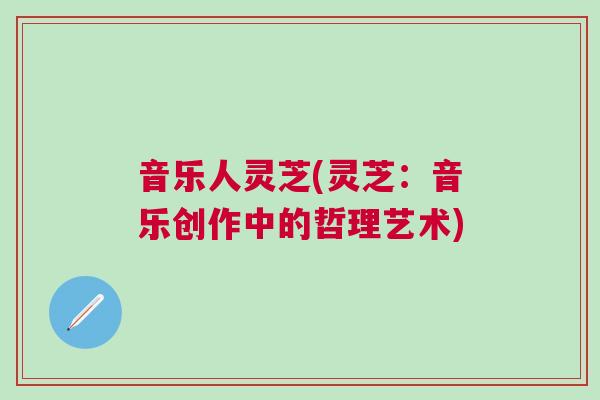 音乐人灵芝(灵芝：音乐创作中的哲理艺术)