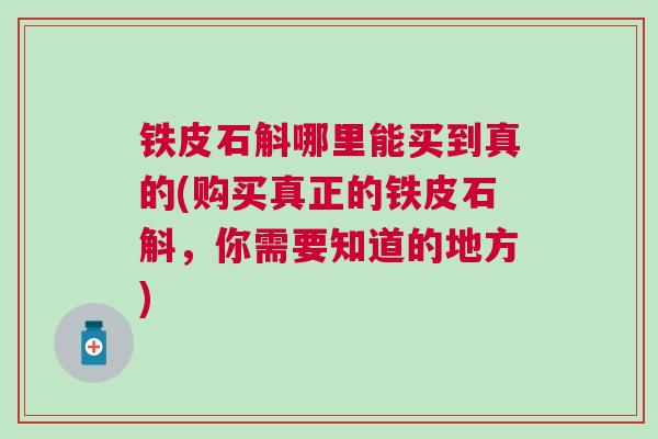 铁皮石斛哪里能买到真的(购买真正的铁皮石斛，你需要知道的地方)