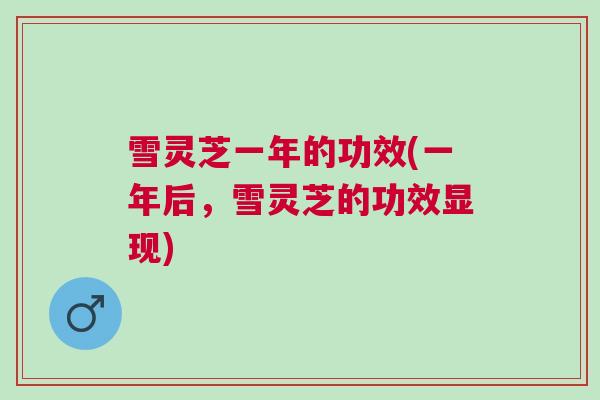 雪灵芝一年的功效(一年后，雪灵芝的功效显现)