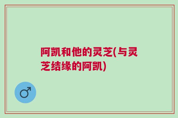 阿凯和他的灵芝(与灵芝结缘的阿凯)