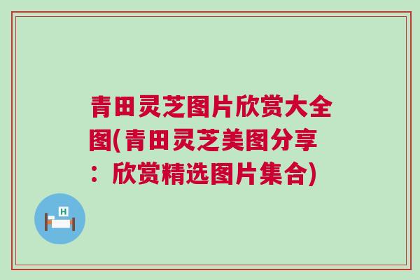 青田灵芝图片欣赏大全图(青田灵芝美图分享:欣赏精选图片集合) 青田灵芝图片欣赏大全图(青田灵芝美图分享:欣赏精选图片集合)