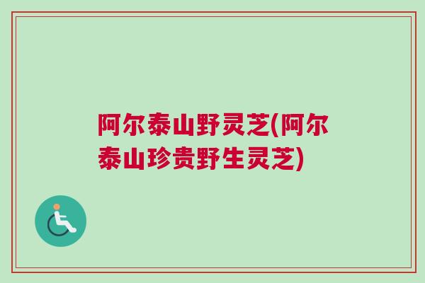 阿尔泰山野灵芝(阿尔泰山珍贵野生灵芝)