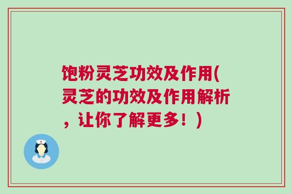 饱粉灵芝功效及作用(灵芝的功效及作用解析，让你了解更多！)