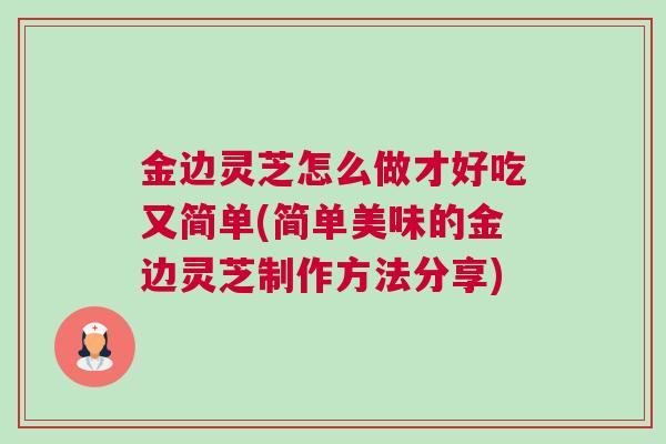 金边灵芝怎么做才好吃又简单(简单美味的金边灵芝制作方法分享)