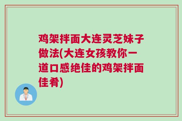 鸡架拌面大连灵芝妹子做法(大连女孩教你一道口感绝佳的鸡架拌面佳肴)